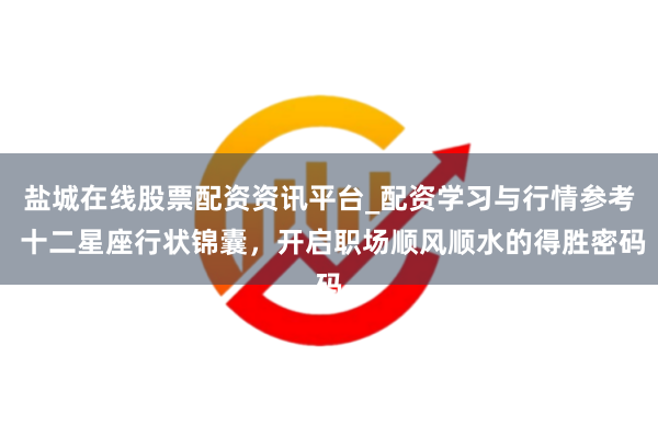 盐城在线股票配资资讯平台_配资学习与行情参考 十二星座行状锦囊,开启职场顺风顺水的得胜密码