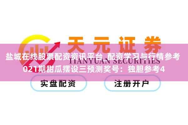 盐城在线股票配资资讯平台_配资学习与行情参考 021期甜瓜摆设三预测奖号：独胆参考4