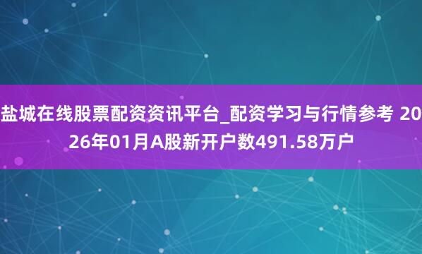 盐城在线股票配资资讯平台_配资学习与行情参考 2026年01月A股新开户数491.58万户