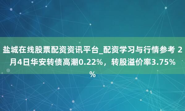 盐城在线股票配资资讯平台_配资学习与行情参考 2月4日华安转债高潮0.22%，转股溢价率3.75%