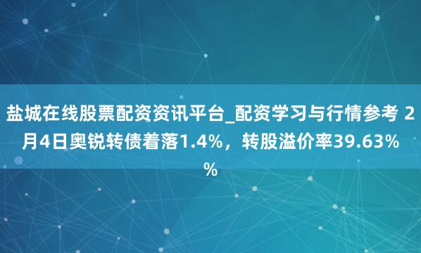 盐城在线股票配资资讯平台_配资学习与行情参考 2月4日奥锐转债着落1.4%，转股溢价率39.63%