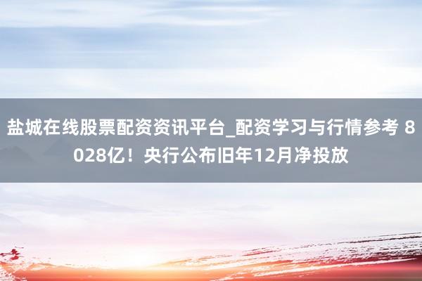 盐城在线股票配资资讯平台_配资学习与行情参考 8028亿！央行公布旧年12月净投放
