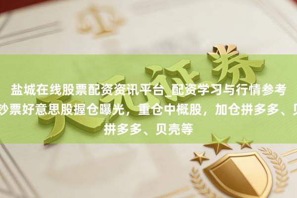 盐城在线股票配资资讯平台_配资学习与行情参考 高毅钞票好意思股握仓曝光，重仓中概股，加仓拼多多、贝壳等