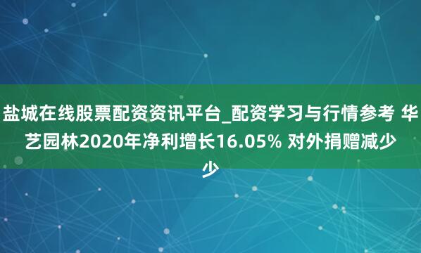 盐城在线股票配资资讯平台_配资学习与行情参考 华艺园林2020年净利增长16.05% 对外捐赠减少