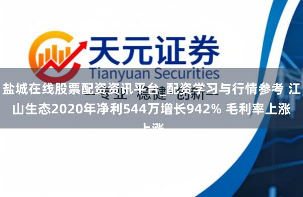 盐城在线股票配资资讯平台_配资学习与行情参考 江山生态2020年净利544万增长942% 毛利率上涨