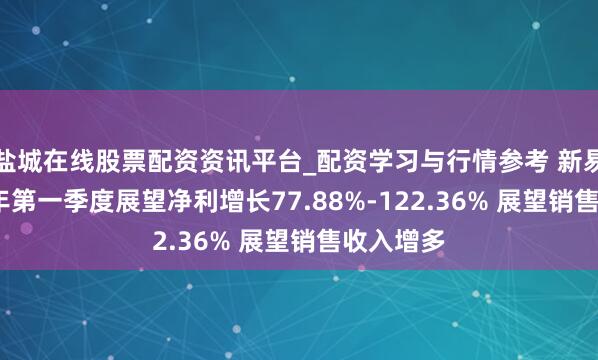 盐城在线股票配资资讯平台_配资学习与行情参考 新易盛2021年第一季度展望净利增长77.88%-122.36% 展望销售收入增多
