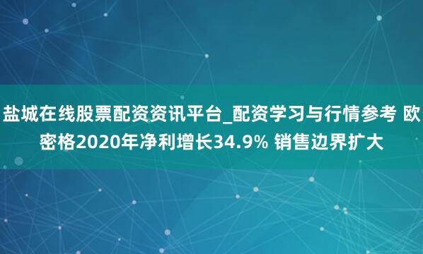 盐城在线股票配资资讯平台_配资学习与行情参考 欧密格2020年净利增长34.9% 销售边界扩大