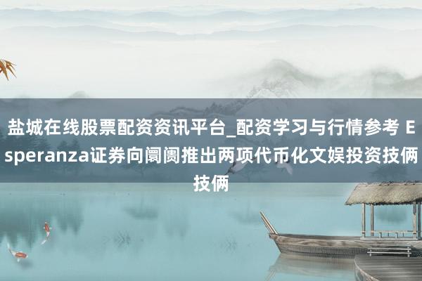 盐城在线股票配资资讯平台_配资学习与行情参考 Esperanza证券向阛阓推出两项代币化文娱投资技俩