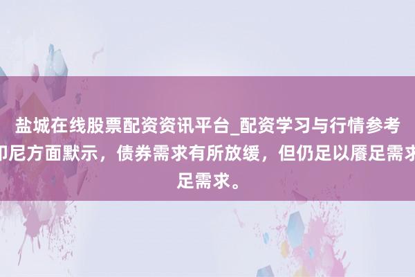 盐城在线股票配资资讯平台_配资学习与行情参考 印尼方面默示，债券需求有所放缓，但仍足以餍足需求。