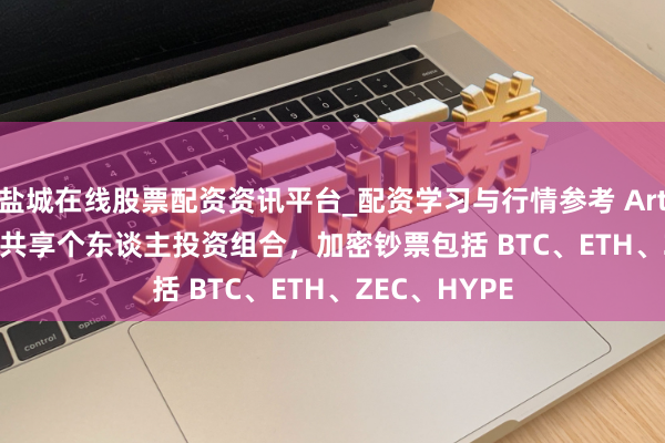 盐城在线股票配资资讯平台_配资学习与行情参考 Arthur Hayes 共享个东谈主投资组合，加密钞票包括 BTC、ETH、ZEC、HYPE