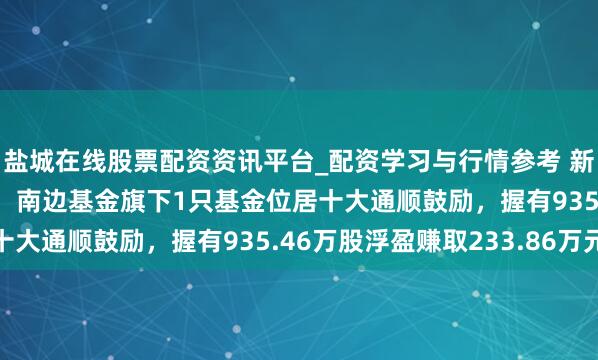 盐城在线股票配资资讯平台_配资学习与行情参考 新疆天业股价涨5.03%，南边基金旗下1只基金位居十大通顺鼓励，握有935.46万股浮盈赚取233.86万元