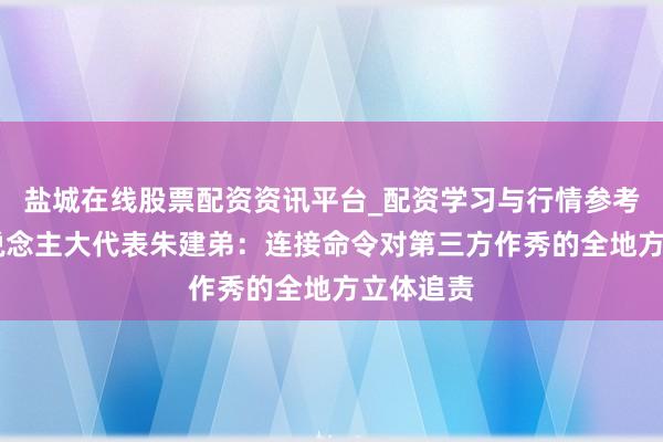 盐城在线股票配资资讯平台_配资学习与行情参考 宇宙东说念主大代表朱建弟:连接命令对第三方作秀的全地方立体追责