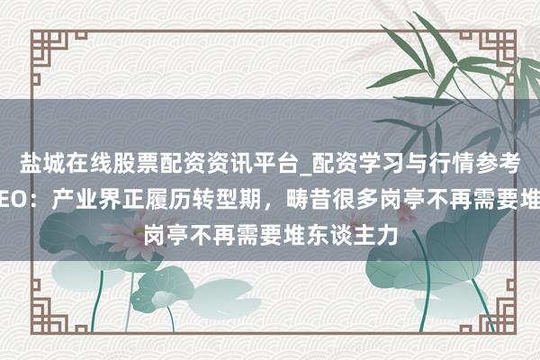 盐城在线股票配资资讯平台_配资学习与行情参考 亚马逊CEO：产业界正履历转型期，畴昔很多岗亭不再需要堆东谈主力