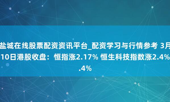 盐城在线股票配资资讯平台_配资学习与行情参考 3月10日港股收盘：恒指涨2.17% 恒生科技指数涨2.4%