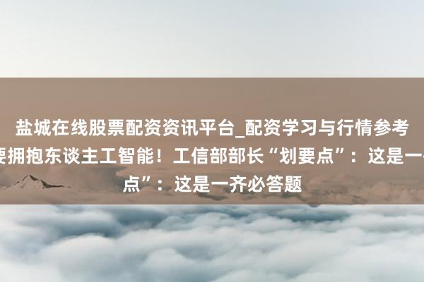 盐城在线股票配资资讯平台_配资学习与行情参考 制造业要拥抱东谈主工智能！工信部部长“划要点”：这是一齐必答题