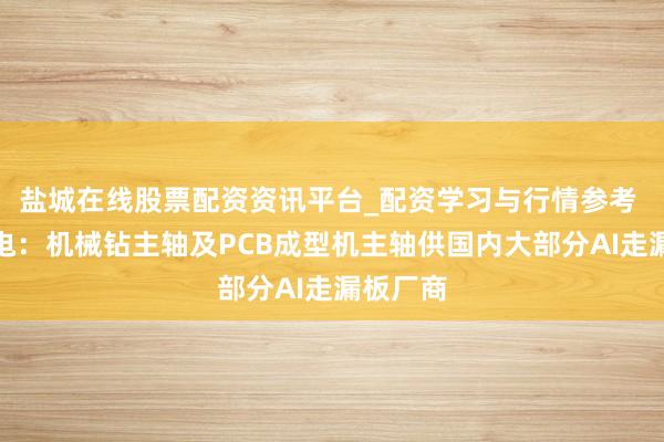盐城在线股票配资资讯平台_配资学习与行情参考 昊志机电:机械钻主轴及PCB成型机主轴供国内大部分AI走漏板厂商