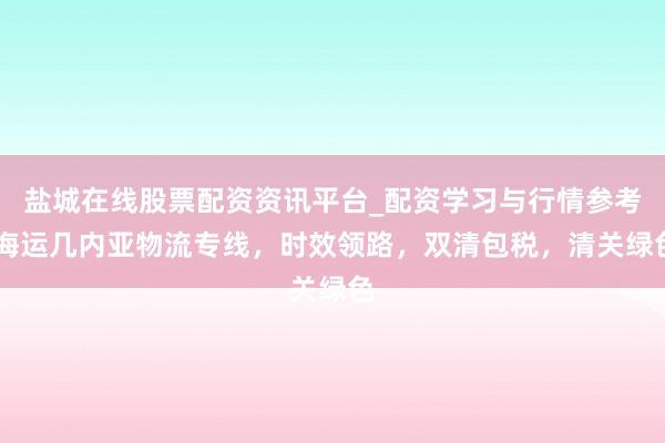 盐城在线股票配资资讯平台_配资学习与行情参考 海运几内亚物流专线，时效领路，双清包税，清关绿色