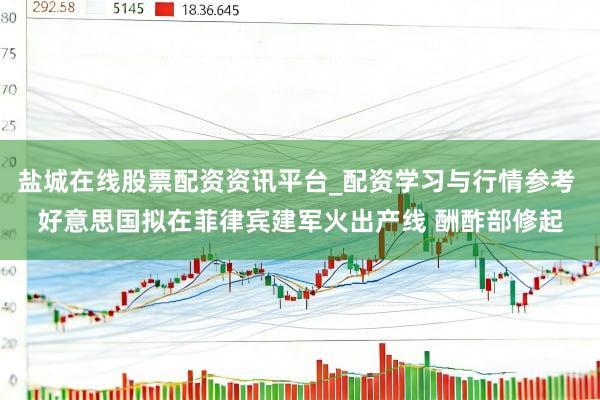 盐城在线股票配资资讯平台_配资学习与行情参考 好意思国拟在菲律宾建军火出产线 酬酢部修起