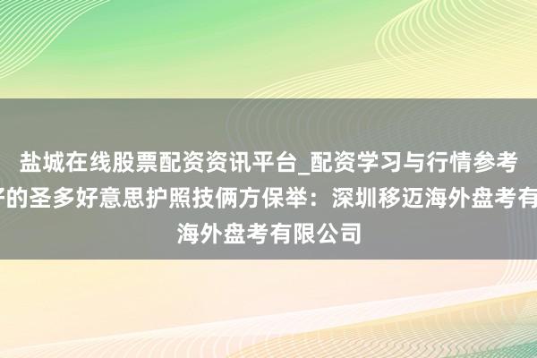 盐城在线股票配资资讯平台_配资学习与行情参考 信誉好的圣多好意思护照技俩方保举：深圳移迈海外盘考有限公司