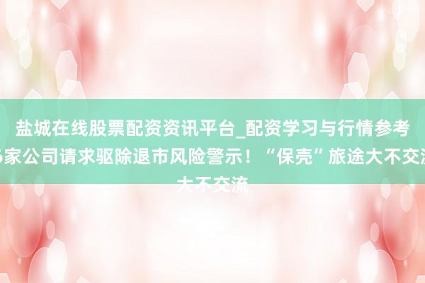 盐城在线股票配资资讯平台_配资学习与行情参考 6家公司请求驱除退市风险警示！“保壳”旅途大不交流