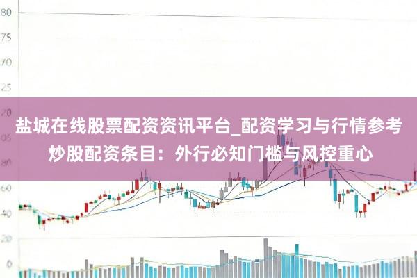 盐城在线股票配资资讯平台_配资学习与行情参考 炒股配资条目：外行必知门槛与风控重心