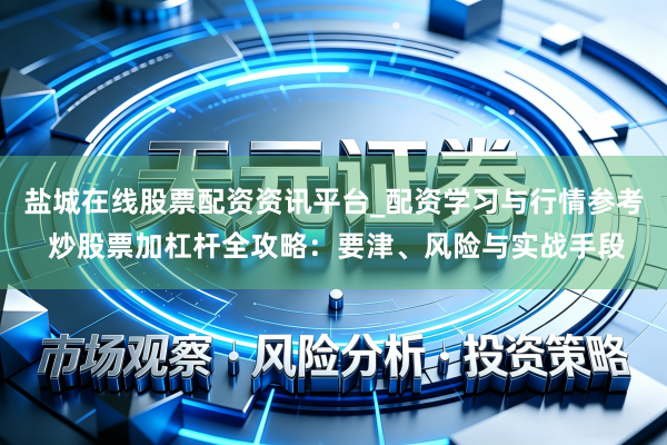 盐城在线股票配资资讯平台_配资学习与行情参考 炒股票加杠杆全攻略：要津、风险与实战手段