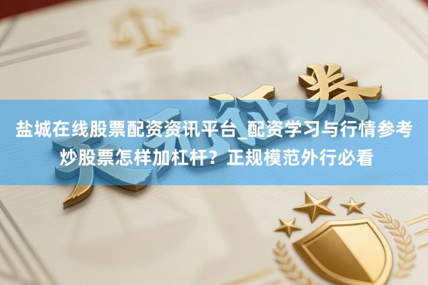 盐城在线股票配资资讯平台_配资学习与行情参考 炒股票怎样加杠杆？正规模范外行必看