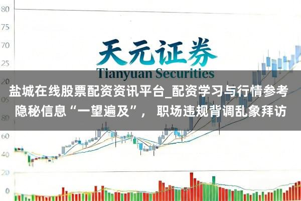 盐城在线股票配资资讯平台_配资学习与行情参考 隐秘信息“一望遍及”， 职场违规背调乱象拜访