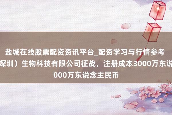 盐城在线股票配资资讯平台_配资学习与行情参考 艾力宝（深圳）生物科技有限公司征战，注册成本3000万东说念主民币