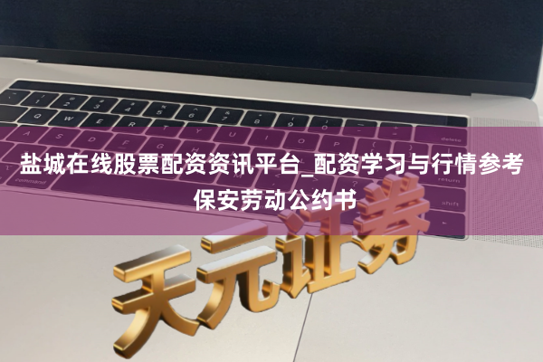 盐城在线股票配资资讯平台_配资学习与行情参考 保安劳动公约书