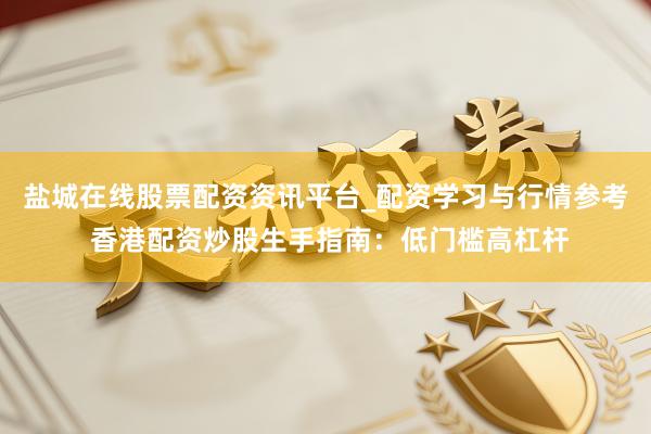 盐城在线股票配资资讯平台_配资学习与行情参考 香港配资炒股生手指南：低门槛高杠杆