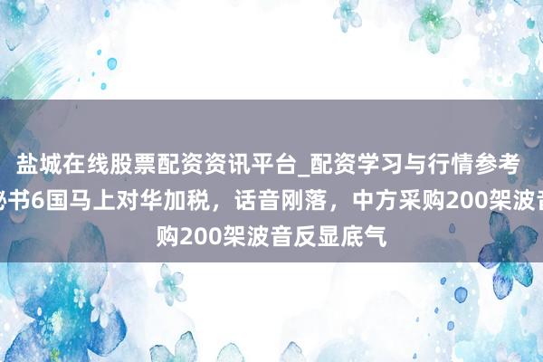 盐城在线股票配资资讯平台_配资学习与行情参考 好意思国秘书6国马上对华加税，话音刚落，中方采购200架波音反显底气