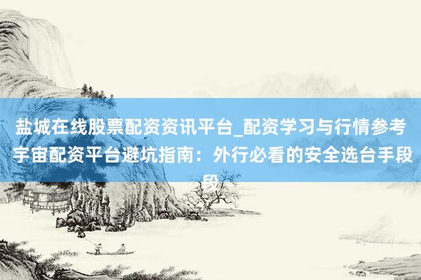 盐城在线股票配资资讯平台_配资学习与行情参考 宇宙配资平台避坑指南：外行必看的安全选台手段