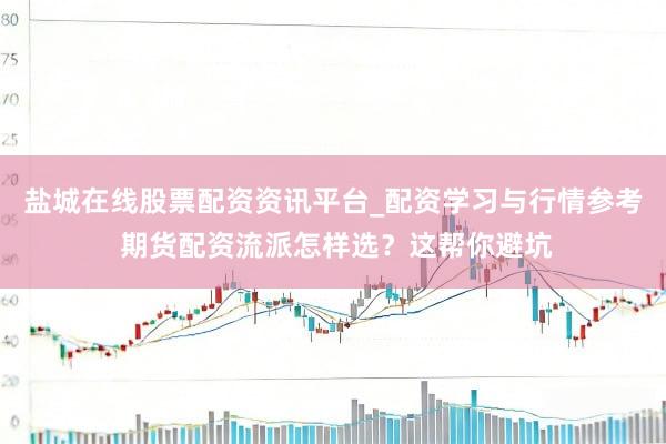 盐城在线股票配资资讯平台_配资学习与行情参考 期货配资流派怎样选？这帮你避坑