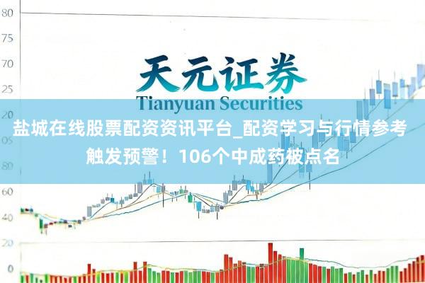 盐城在线股票配资资讯平台_配资学习与行情参考 触发预警！106个中成药被点名