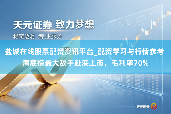 盐城在线股票配资资讯平台_配资学习与行情参考 海底捞最大敌手赴港上市，毛利率70%