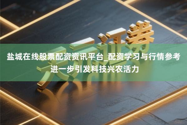 盐城在线股票配资资讯平台_配资学习与行情参考 进一步引发科技兴农活力