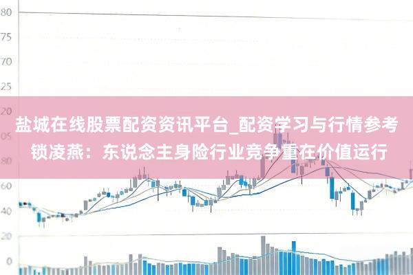 盐城在线股票配资资讯平台_配资学习与行情参考 锁凌燕：东说念主身险行业竞争重在价值运行