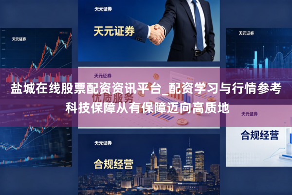 盐城在线股票配资资讯平台_配资学习与行情参考 科技保障从有保障迈向高质地
