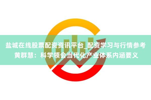 盐城在线股票配资资讯平台_配资学习与行情参考 黄群慧：科学领会当代化产业体系内涵要义