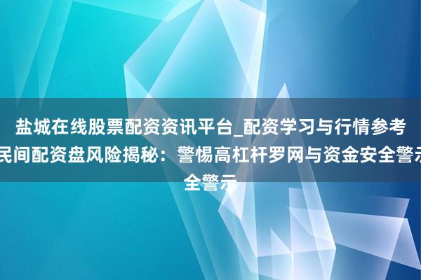 盐城在线股票配资资讯平台_配资学习与行情参考 民间配资盘风险揭秘：警惕高杠杆罗网与资金安全警示