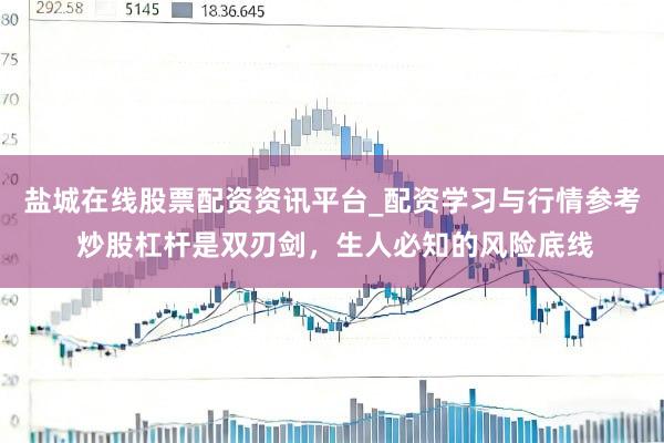 盐城在线股票配资资讯平台_配资学习与行情参考 炒股杠杆是双刃剑，生人必知的风险底线