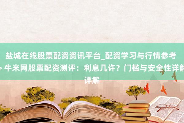 盐城在线股票配资资讯平台_配资学习与行情参考 > 牛米网股票配资测评：利息几许？门槛与安全性详解