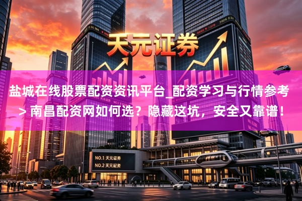 盐城在线股票配资资讯平台_配资学习与行情参考 > 南昌配资网如何选？隐藏这坑，安全又靠谱！