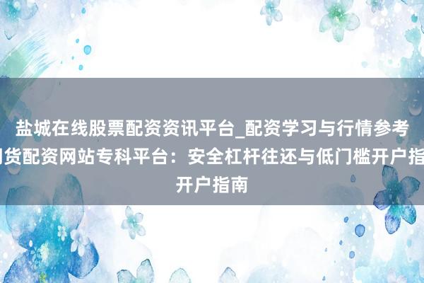 盐城在线股票配资资讯平台_配资学习与行情参考 期货配资网站专科平台：安全杠杆往还与低门槛开户指南